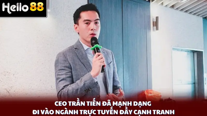 Ceo Trần Tiến đã mạnh dạng đi vào ngành trực tuyến đầy cạnh tranh
